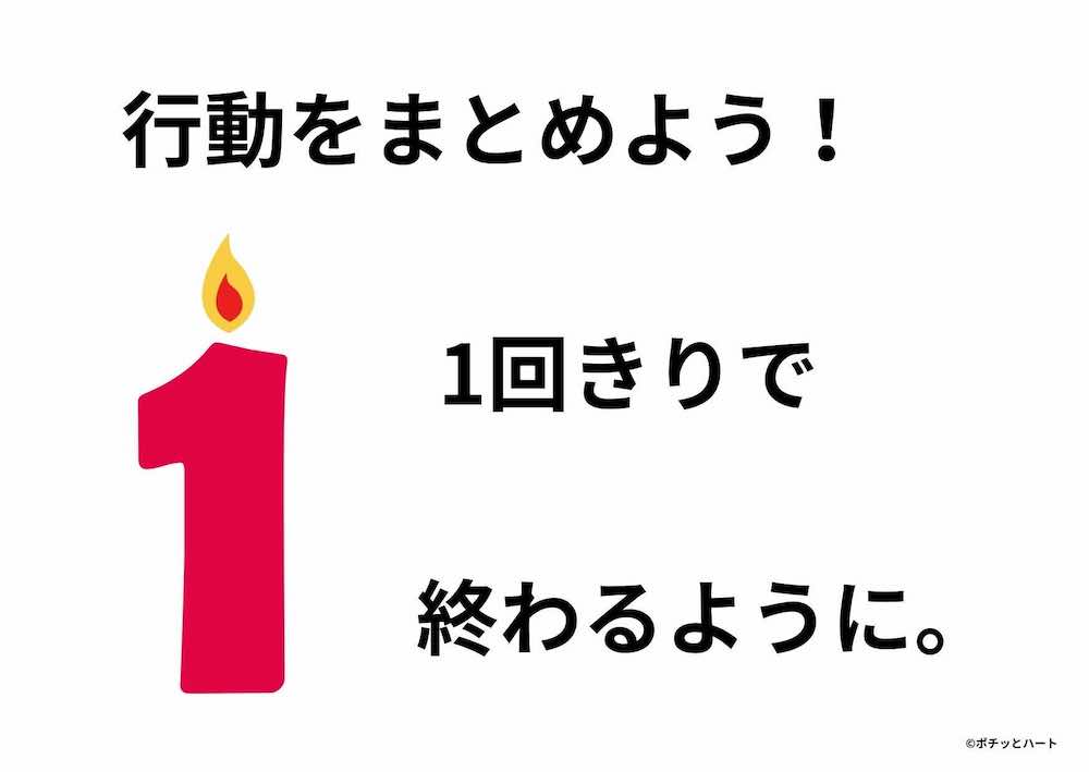 行動をまとめよう！1回きりで終わるように。